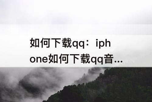 如何下载qq：iphone如何下载qq音乐到本地