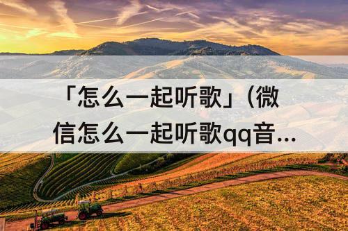 「怎么一起听歌」(微信怎么一起听歌qq音乐的音乐)