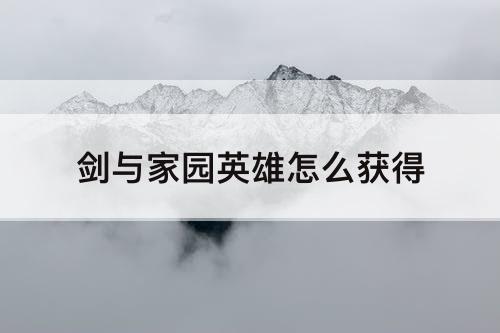 剑与家园英雄怎么获得