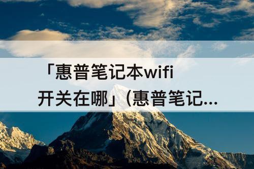 「惠普笔记本wifi开关在哪」(惠普笔记本wifi开关在哪wind7)