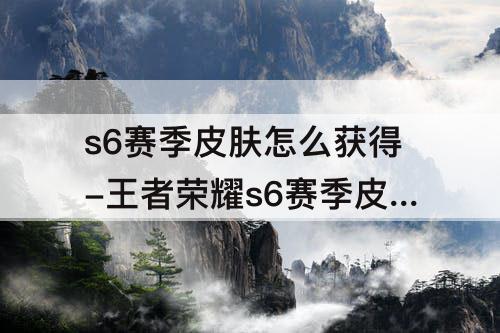 s6赛季皮肤怎么获得-王者荣耀s6赛季皮肤怎么获得