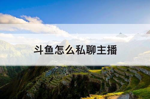 斗鱼怎么私聊主播