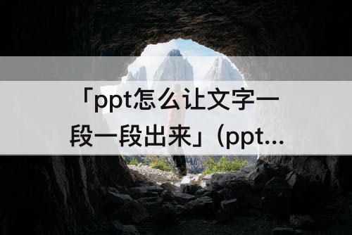 「ppt怎么让文字一段一段出来」(ppt怎么让文字一段一段出来wps)
