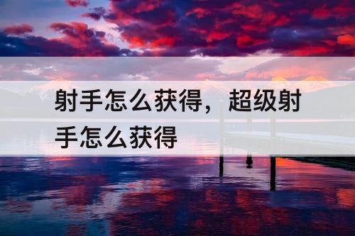 射手怎么获得，超级射手怎么获得