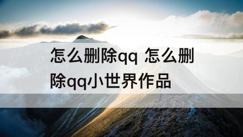 怎么删除qq 怎么删除qq小世界作品