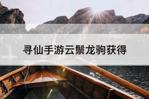 寻仙手游云鬃龙驹获得