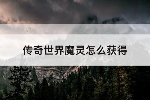 传奇世界魔灵怎么获得