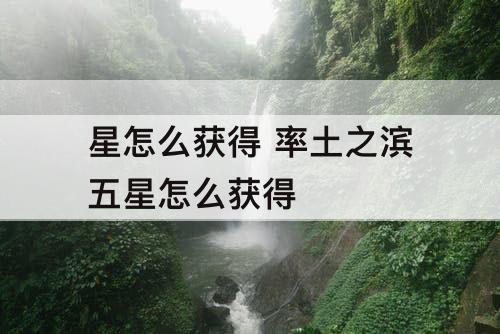 星怎么获得 率土之滨五星怎么获得