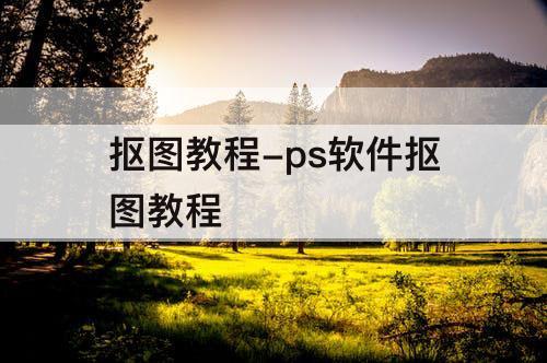 抠图教程-ps软件抠图教程