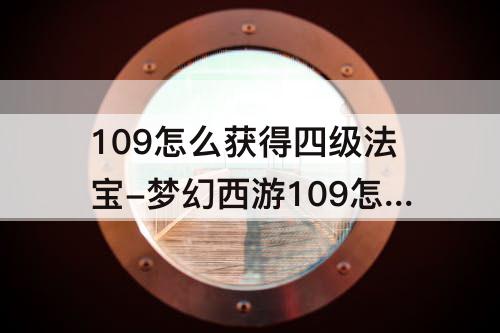 109怎么获得四级法宝-梦幻西游109怎么获得四级法宝