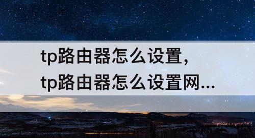 tp路由器怎么设置，tp路由器怎么设置网速才能达到最高
