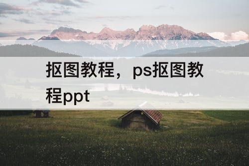 抠图教程，ps抠图教程ppt