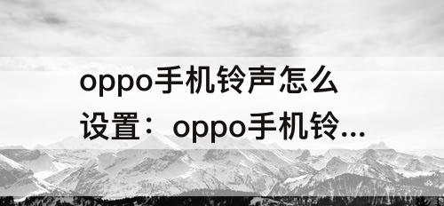 oppo手机铃声怎么设置：oppo手机铃声怎么设置不了怎么办