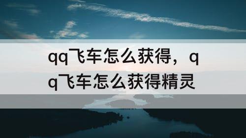 qq飞车怎么获得，qq飞车怎么获得精灵