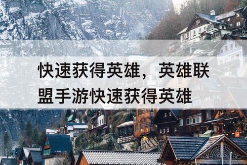快速获得英雄，英雄联盟手游快速获得英雄