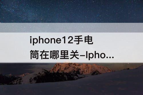 iphone12手电筒在哪里关-Iphone12手电筒在哪里关闭