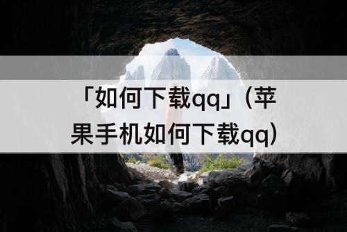 「如何下载qq」(苹果手机如何下载qq)