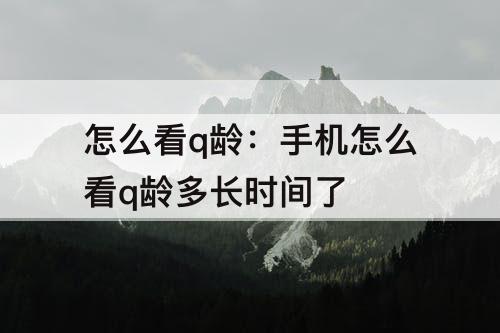 怎么看q龄：手机怎么看q龄多长时间了