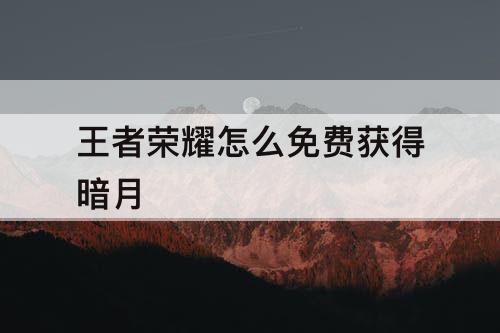 王者荣耀怎么免费获得暗月
