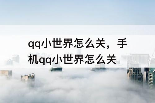 qq小世界怎么关，手机qq小世界怎么关