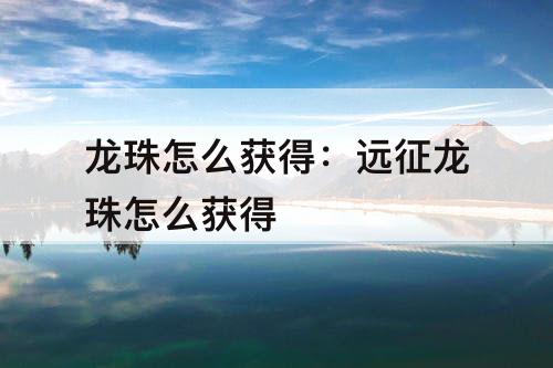 龙珠怎么获得：远征龙珠怎么获得