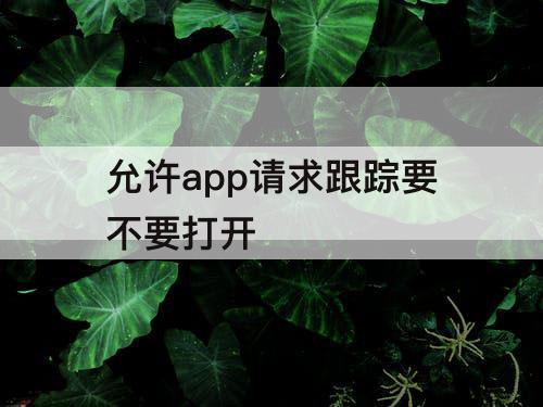 允许app请求跟踪要不要打开