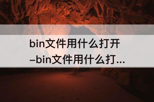 bin文件用什么打开-bin文件用什么打开?
