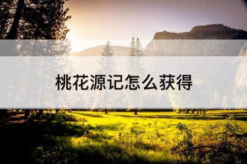 桃花源记怎么获得