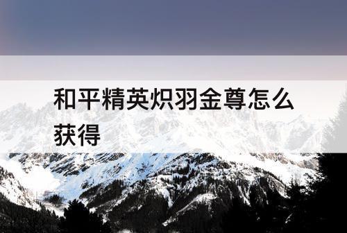 和平精英炽羽金尊怎么获得
