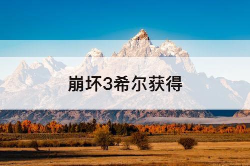 崩坏3希尔获得