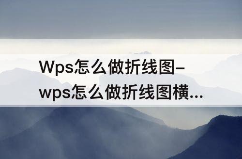Wps怎么做折线图-wps怎么做折线图横纵坐标