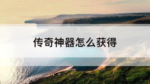 传奇神器怎么获得