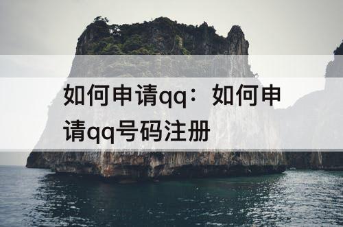 如何申请qq：如何申请qq号码注册