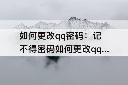 如何更改qq密码：记不得密码如何更改qq密码