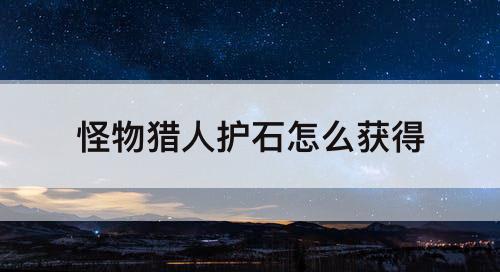 怪物猎人护石怎么获得