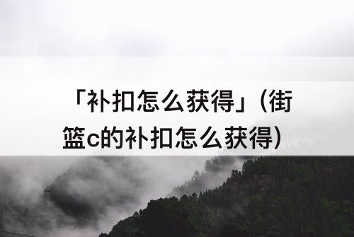 「补扣怎么获得」(街篮c的补扣怎么获得)