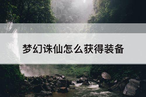 梦幻诛仙怎么获得装备