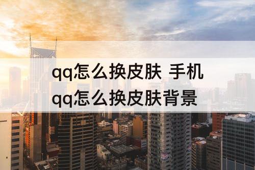 qq怎么换皮肤 手机qq怎么换皮肤背景