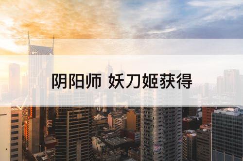 阴阳师 妖刀姬获得