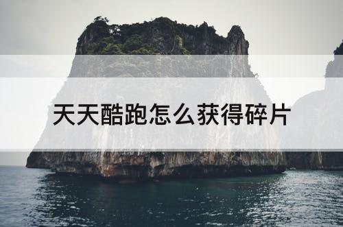 天天酷跑怎么获得碎片