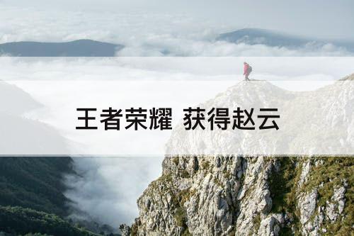 王者荣耀 获得赵云