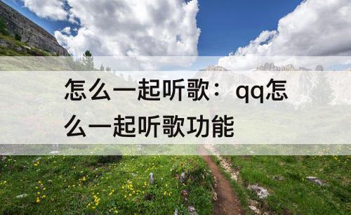 怎么一起听歌：qq怎么一起听歌功能
