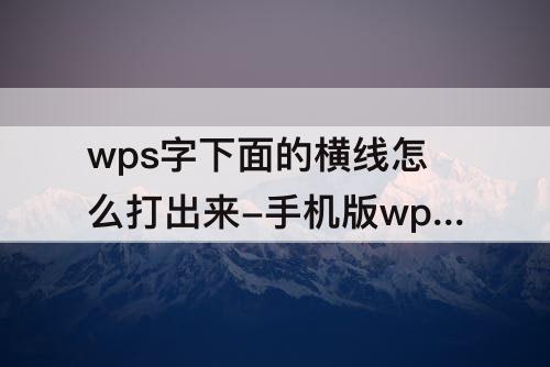 wps字下面的横线怎么打出来-手机版wps字下面的横线怎么打出来