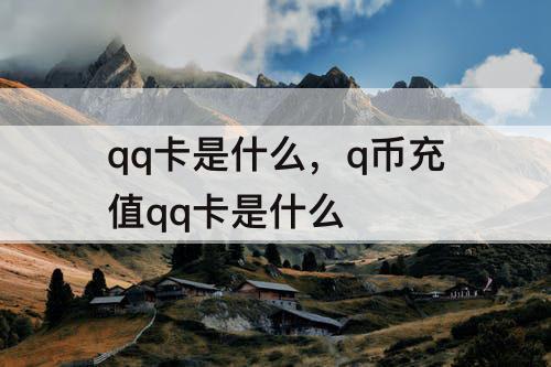 qq卡是什么，q币充值qq卡是什么