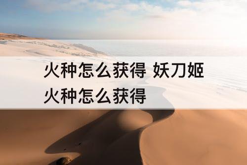 火种怎么获得 妖刀姬火种怎么获得