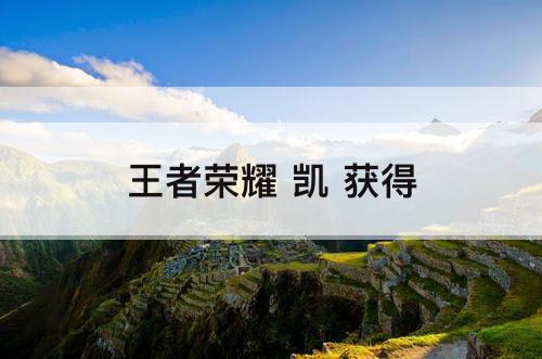 王者荣耀 凯 获得