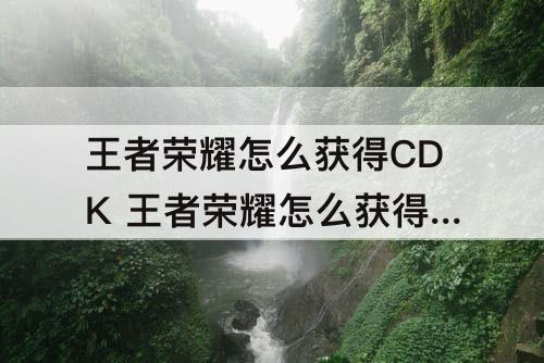 王者荣耀怎么获得CDK 王者荣耀怎么获得cdkey