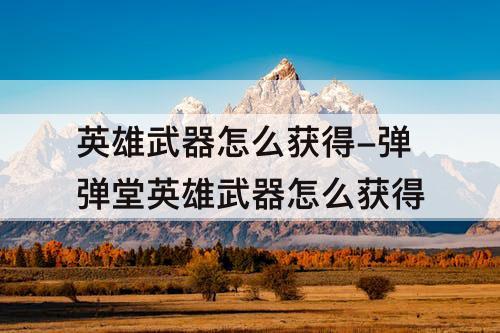 英雄武器怎么获得-弹弹堂英雄武器怎么获得