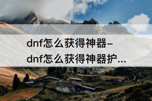 dnf怎么获得神器-dnf怎么获得神器护石