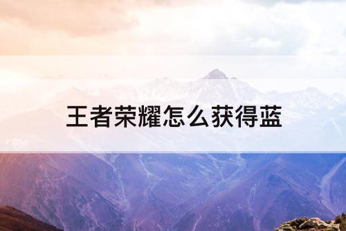 王者荣耀怎么获得蓝